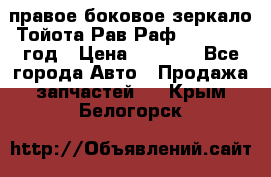 правое боковое зеркало Тойота Рав Раф 2013-2017 год › Цена ­ 7 000 - Все города Авто » Продажа запчастей   . Крым,Белогорск